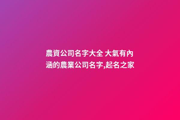 農資公司名字大全 大氣有內涵的農業公司名字,起名之家